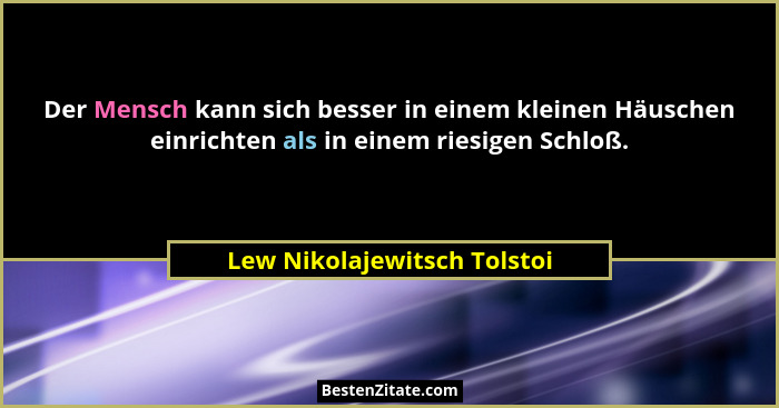 Der Mensch kann sich besser in einem kleinen Häuschen einrichten als in einem riesigen Schloß.... - Lew Nikolajewitsch Tolstoi