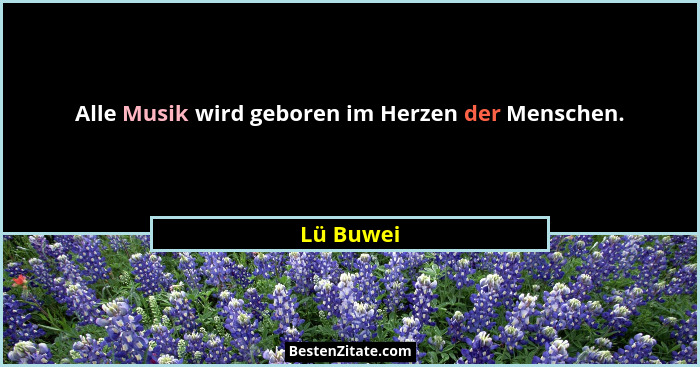 Alle Musik wird geboren im Herzen der Menschen.... - Lü Buwei