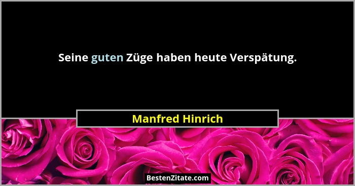 Seine guten Züge haben heute Verspätung.... - Manfred Hinrich