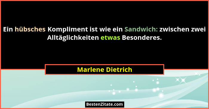 Ein hübsches Kompliment ist wie ein Sandwich: zwischen zwei Alltäglichkeiten etwas Besonderes.... - Marlene Dietrich