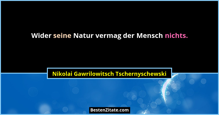 Wider seine Natur vermag der Mensch nichts.... - Nikolai Gawrilowitsch Tschernyschewski