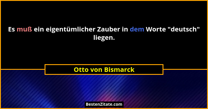 Es muß ein eigentümlicher Zauber in dem Worte "deutsch" liegen.... - Otto von Bismarck