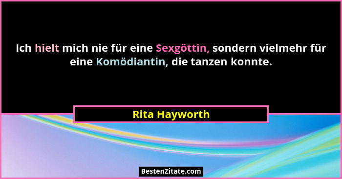 Ich hielt mich nie für eine Sexgöttin, sondern vielmehr für eine Komödiantin, die tanzen konnte.... - Rita Hayworth