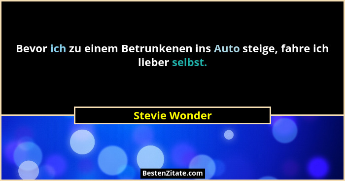 Bevor ich zu einem Betrunkenen ins Auto steige, fahre ich lieber selbst.... - Stevie Wonder