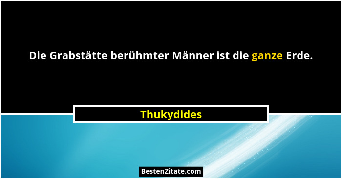 Die Grabstätte berühmter Männer ist die ganze Erde.... - Thukydides