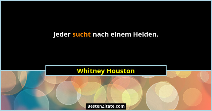 Jeder sucht nach einem Helden.... - Whitney Houston