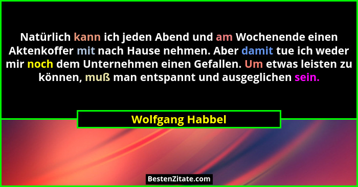 Natürlich kann ich jeden Abend und am Wochenende einen Aktenkoffer mit nach Hause nehmen. Aber damit tue ich weder mir noch dem Unte... - Wolfgang Habbel