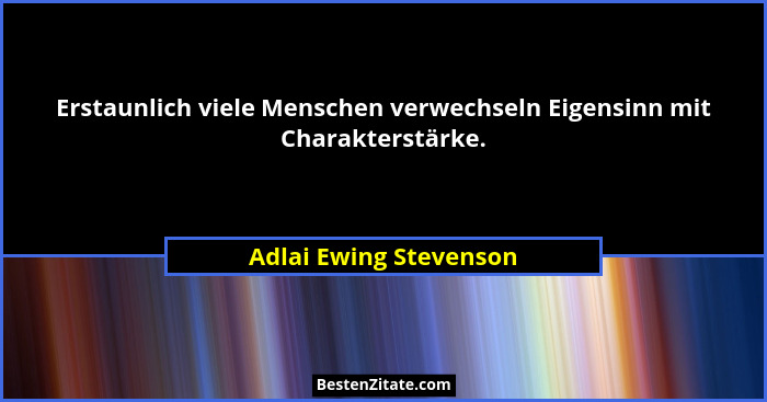 Erstaunlich viele Menschen verwechseln Eigensinn mit Charakterstärke.... - Adlai Ewing Stevenson