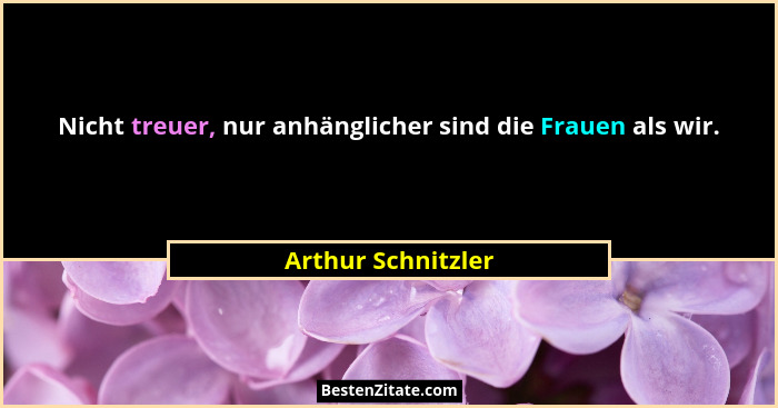 Nicht treuer, nur anhänglicher sind die Frauen als wir.... - Arthur Schnitzler