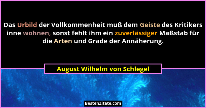 Das Urbild der Vollkommenheit muß dem Geiste des Kritikers inne wohnen, sonst fehlt ihm ein zuverlässiger Maßstab für di... - August Wilhelm von Schlegel