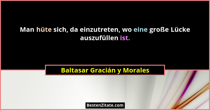 Man hüte sich, da einzutreten, wo eine große Lücke auszufüllen ist.... - Baltasar Gracián y Morales
