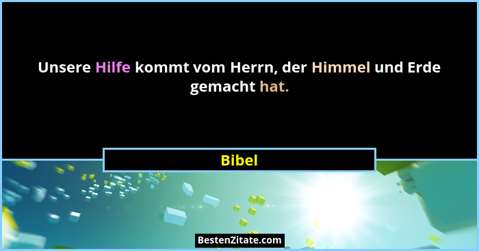 Unsere Hilfe kommt vom Herrn, der Himmel und Erde gemacht hat.... - Bibel