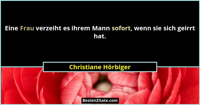 Eine Frau verzeiht es ihrem Mann sofort, wenn sie sich geirrt hat.... - Christiane Hörbiger