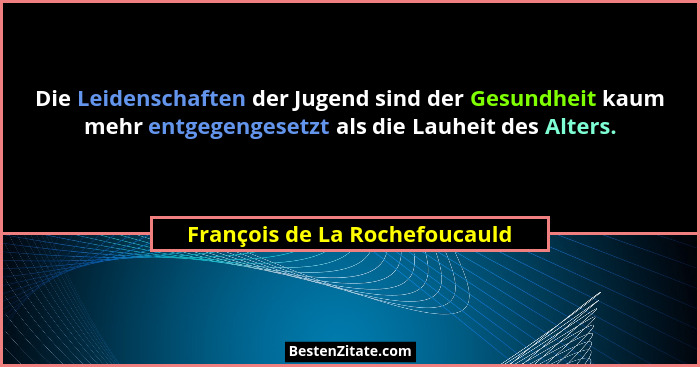 Die Leidenschaften der Jugend sind der Gesundheit kaum mehr entgegengesetzt als die Lauheit des Alters.... - François de La Rochefoucauld