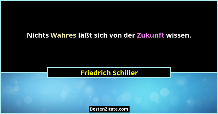 Nichts Wahres läßt sich von der Zukunft wissen.... - Friedrich Schiller