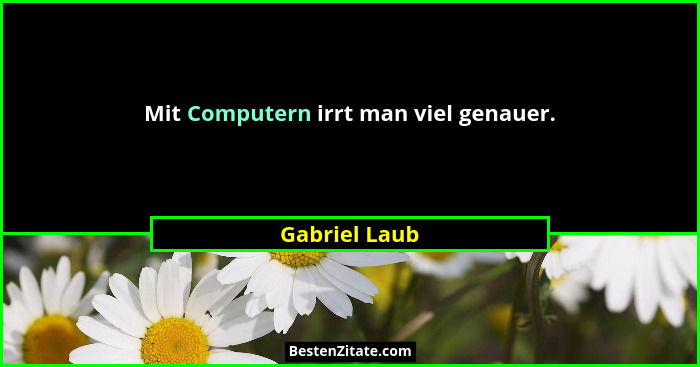 Mit Computern irrt man viel genauer.... - Gabriel Laub