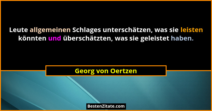Leute allgemeinen Schlages unterschätzen, was sie leisten könnten und überschätzten, was sie geleistet haben.... - Georg von Oertzen