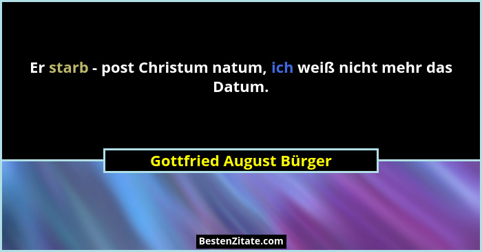 Er starb - post Christum natum, ich weiß nicht mehr das Datum.... - Gottfried August Bürger