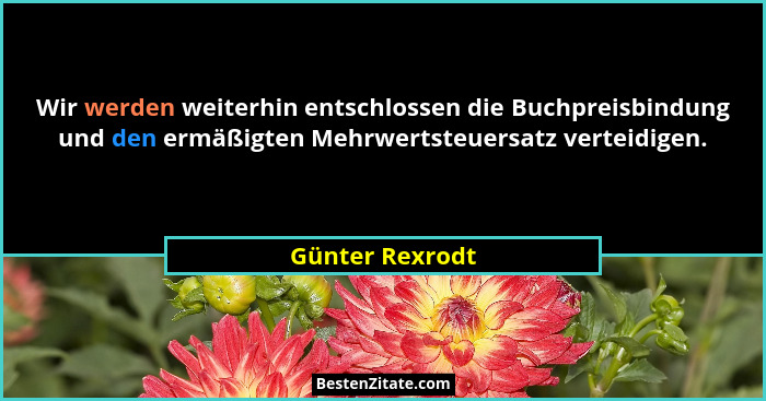 Wir werden weiterhin entschlossen die Buchpreisbindung und den ermäßigten Mehrwertsteuersatz verteidigen.... - Günter Rexrodt