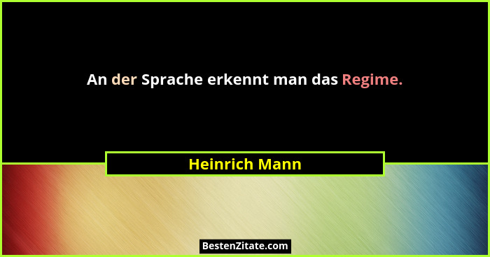 An der Sprache erkennt man das Regime.... - Heinrich Mann
