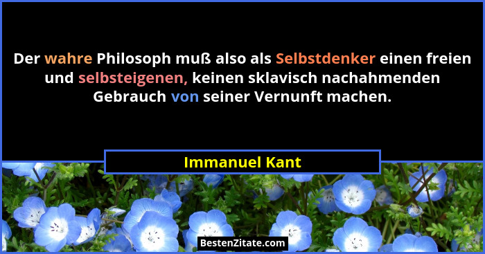 Der wahre Philosoph muß also als Selbstdenker einen freien und selbsteigenen, keinen sklavisch nachahmenden Gebrauch von seiner Vernun... - Immanuel Kant