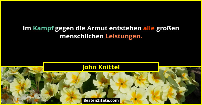Im Kampf gegen die Armut entstehen alle großen menschlichen Leistungen.... - John Knittel
