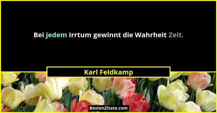 Bei jedem Irrtum gewinnt die Wahrheit Zeit.... - Karl Feldkamp