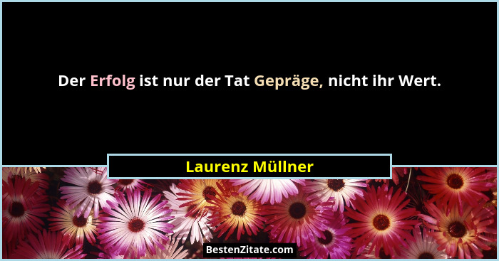 Der Erfolg ist nur der Tat Gepräge, nicht ihr Wert.... - Laurenz Müllner