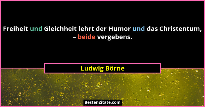 Freiheit und Gleichheit lehrt der Humor und das Christentum, – beide vergebens.... - Ludwig Börne