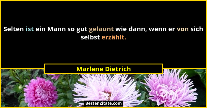 Selten ist ein Mann so gut gelaunt wie dann, wenn er von sich selbst erzählt.... - Marlene Dietrich