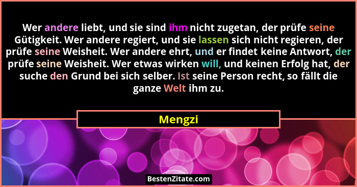 Wer andere liebt, und sie sind ihm nicht zugetan, der prüfe seine Gütigkeit. Wer andere regiert, und sie lassen sich nicht regieren, der prüf... - Mengzi
