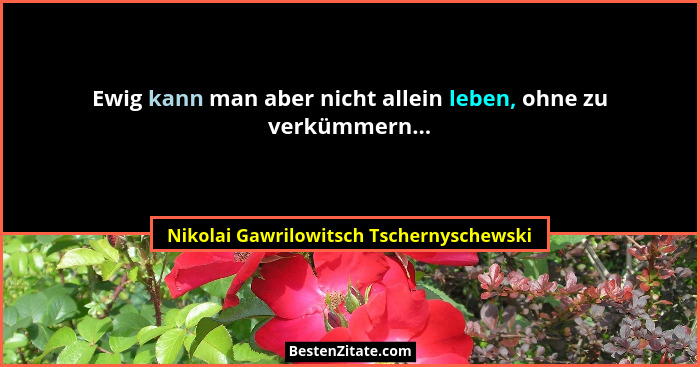 Ewig kann man aber nicht allein leben, ohne zu verkümmern...... - Nikolai Gawrilowitsch Tschernyschewski