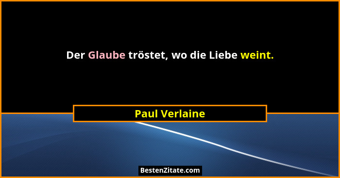 Der Glaube tröstet, wo die Liebe weint.... - Paul Verlaine