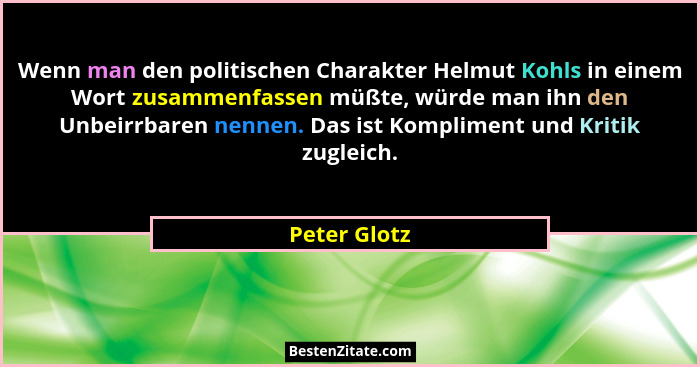 Wenn man den politischen Charakter Helmut Kohls in einem Wort zusammenfassen müßte, würde man ihn den Unbeirrbaren nennen. Das ist Kompl... - Peter Glotz