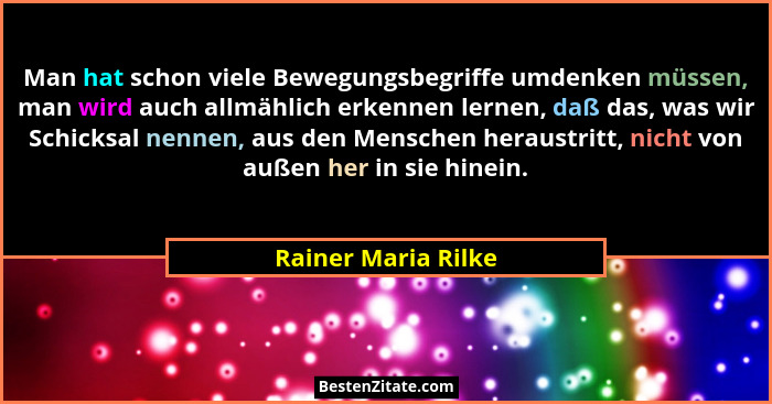 Man hat schon viele Bewegungsbegriffe umdenken müssen, man wird auch allmählich erkennen lernen, daß das, was wir Schicksal nenne... - Rainer Maria Rilke