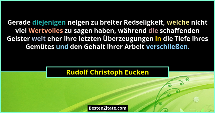 Gerade diejenigen neigen zu breiter Redseligkeit, welche nicht viel Wertvolles zu sagen haben, während die schaffenden Geist... - Rudolf Christoph Eucken