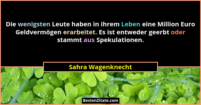 Die wenigsten Leute haben in ihrem Leben eine Million Euro Geldvermögen erarbeitet. Es ist entweder geerbt oder stammt aus Spekula... - Sahra Wagenknecht