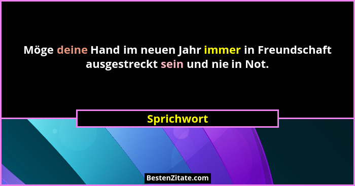 Möge deine Hand im neuen Jahr immer in Freundschaft ausgestreckt sein und nie in Not.... - Sprichwort