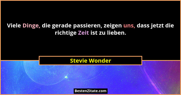Viele Dinge, die gerade passieren, zeigen uns, dass jetzt die richtige Zeit ist zu lieben.... - Stevie Wonder