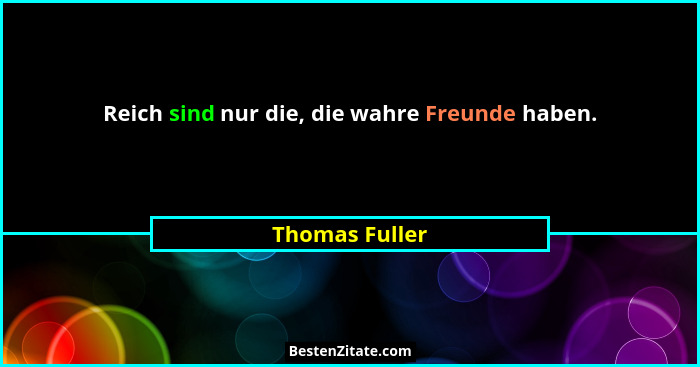 Reich sind nur die, die wahre Freunde haben.... - Thomas Fuller