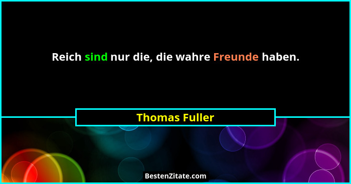 Reich sind nur die, die wahre Freunde haben.... - Thomas Fuller