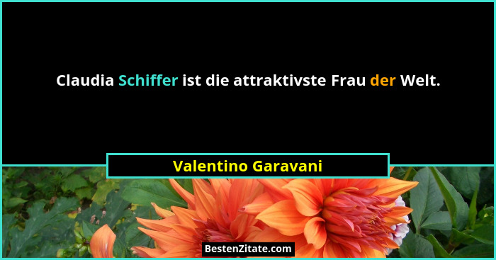 Claudia Schiffer ist die attraktivste Frau der Welt.... - Valentino Garavani