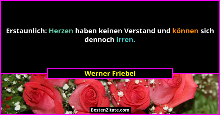 Erstaunlich: Herzen haben keinen Verstand und können sich dennoch irren.... - Werner Friebel
