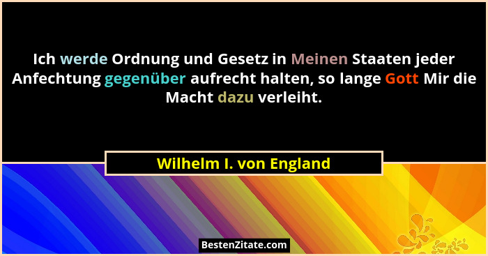 Ich werde Ordnung und Gesetz in Meinen Staaten jeder Anfechtung gegenüber aufrecht halten, so lange Gott Mir die Macht dazu v... - Wilhelm I. von England