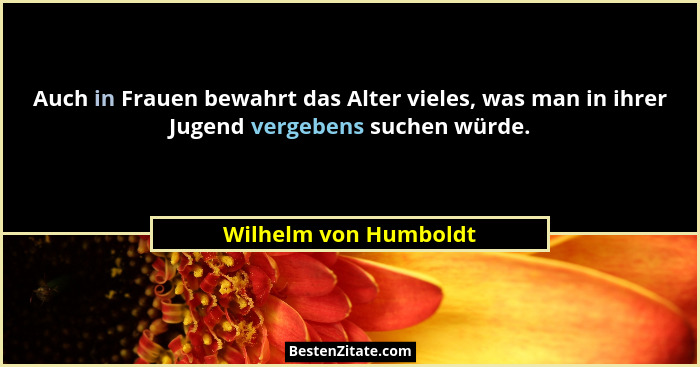 Auch in Frauen bewahrt das Alter vieles, was man in ihrer Jugend vergebens suchen würde.... - Wilhelm von Humboldt