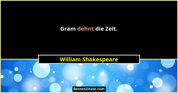Gram dehnt die Zeit.... - William Shakespeare