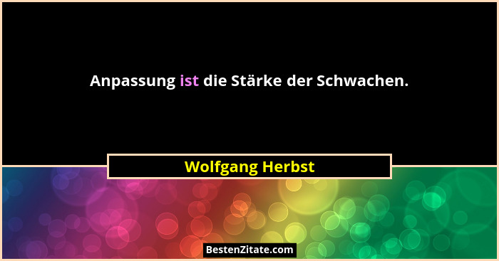 Anpassung ist die Stärke der Schwachen.... - Wolfgang Herbst