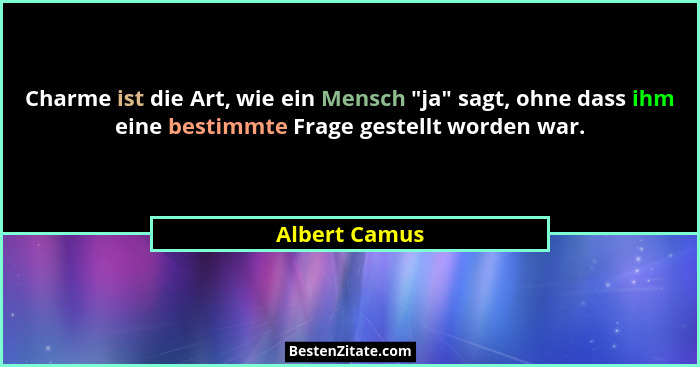 Charme ist die Art, wie ein Mensch "ja" sagt, ohne dass ihm eine bestimmte Frage gestellt worden war.... - Albert Camus