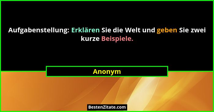 Aufgabenstellung: Erklären Sie die Welt und geben Sie zwei kurze Beispiele.... - Anonym