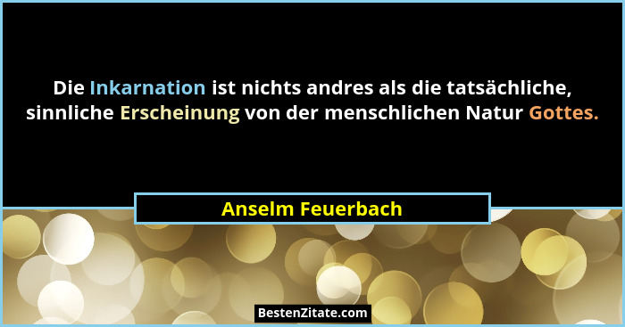 Die Inkarnation ist nichts andres als die tatsächliche, sinnliche Erscheinung von der menschlichen Natur Gottes.... - Anselm Feuerbach
